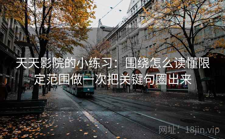 天天影院的小练习：围绕怎么读懂限定范围做一次把关键句圈出来