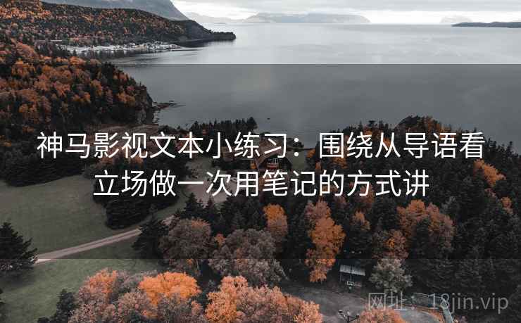 神马影视文本小练习：围绕从导语看立场做一次用笔记的方式讲