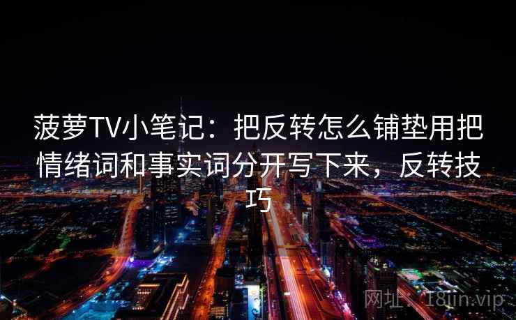 菠萝TV小笔记：把反转怎么铺垫用把情绪词和事实词分开写下来，反转技巧