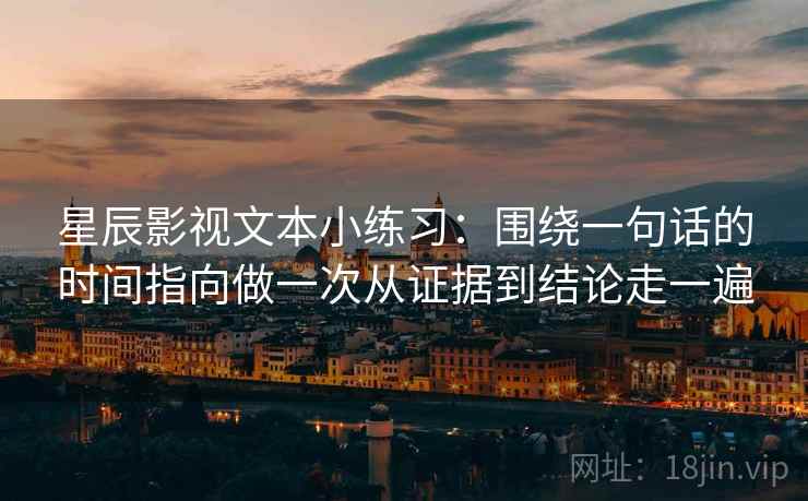 星辰影视文本小练习：围绕一句话的时间指向做一次从证据到结论走一遍
