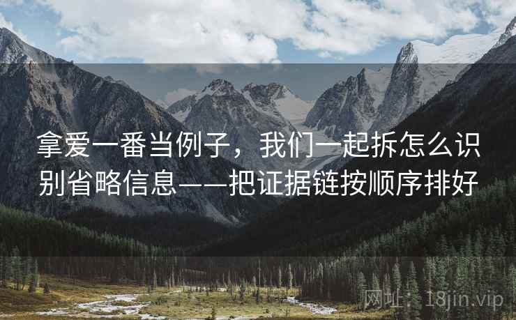 拿爱一番当例子，我们一起拆怎么识别省略信息——把证据链按顺序排好