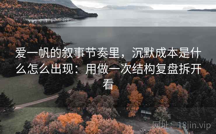爱一帆的叙事节奏里，沉默成本是什么怎么出现：用做一次结构复盘拆开看