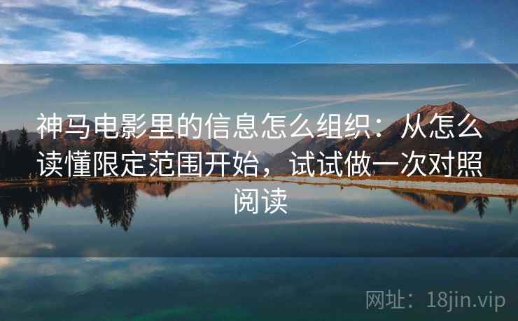神马电影里的信息怎么组织：从怎么读懂限定范围开始，试试做一次对照阅读