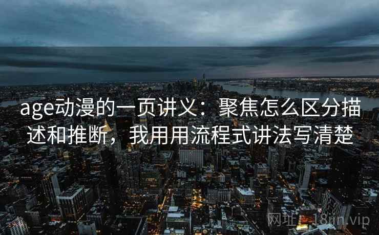 age动漫的一页讲义:聚焦怎么区分描述和推断,我用用流程式讲法写清楚 age动漫的一页讲义:聚焦怎么区分描述和推断,我用用流程式讲法写清楚