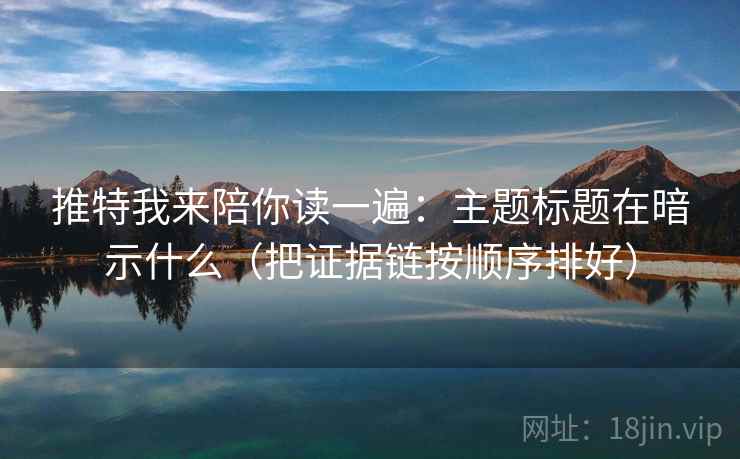 推特我来陪你读一遍：主题标题在暗示什么（把证据链按顺序排好）