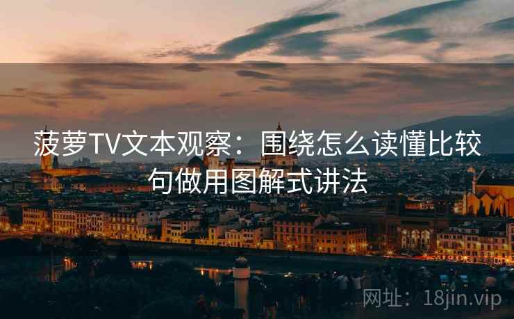 菠萝TV文本观察：围绕怎么读懂比较句做用图解式讲法
