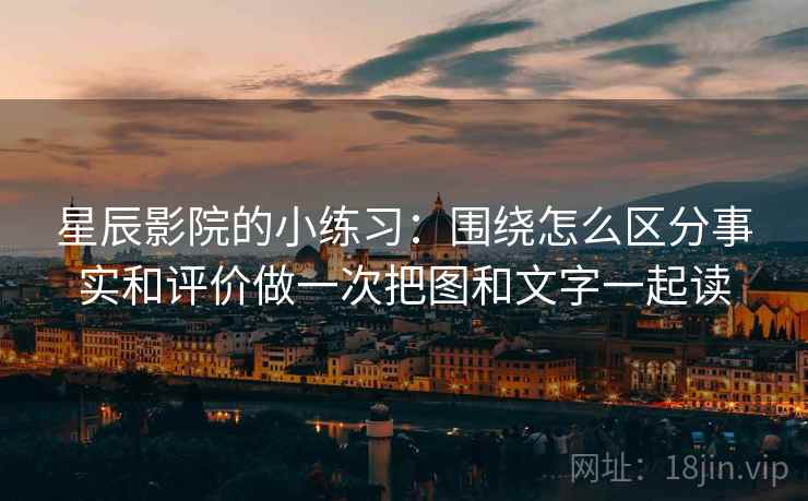 星辰影院的小练习：围绕怎么区分事实和评价做一次把图和文字一起读