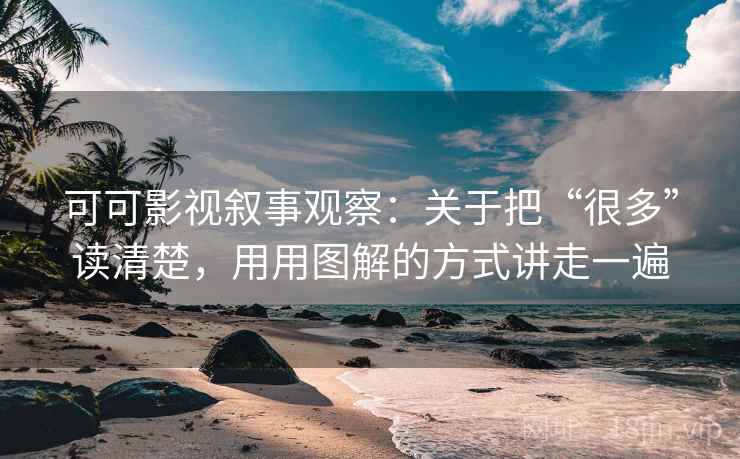 可可影视叙事观察：关于把“很多”读清楚，用用图解的方式讲走一遍
